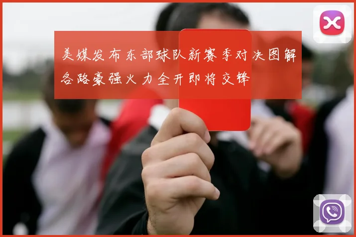 美媒发布东部球队新赛季对决图解各路豪强火力全开即将交锋