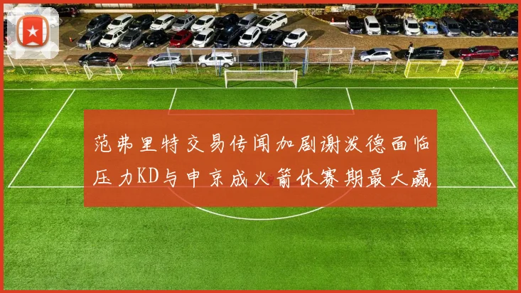 范弗里特交易传闻加剧谢泼德面临压力KD与申京成火箭休赛期最大赢家