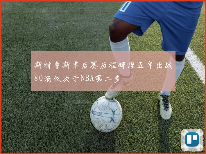 斯特鲁斯季后赛历程辉煌五年出战80场仅次于NBA第二多